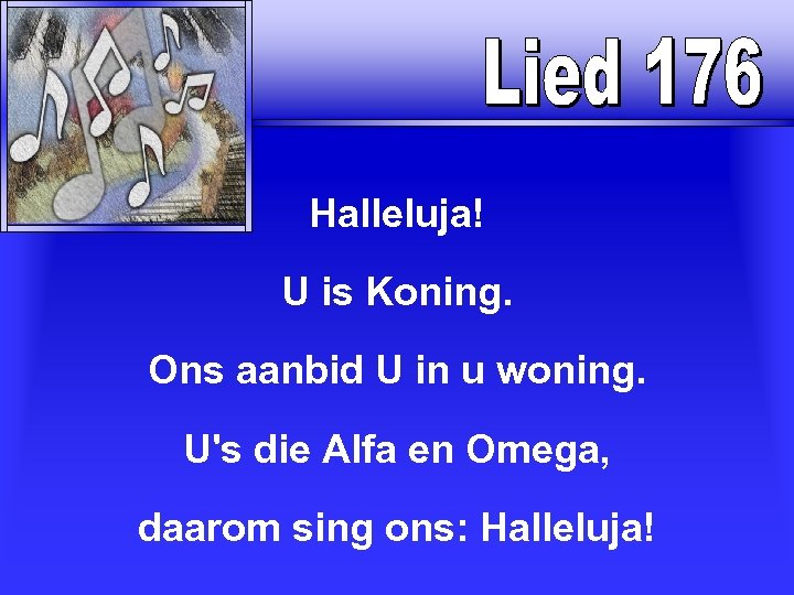 Halleluja! U is Koning. Ons aanbid U in u woning. U's die Alfa en