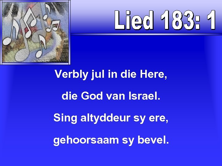 Verbly jul in die Here, die God van Israel. Sing altyddeur sy ere, gehoorsaam