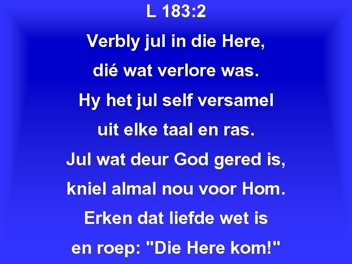 L 183: 2 Verbly jul in die Here, dié wat verlore was. Hy het