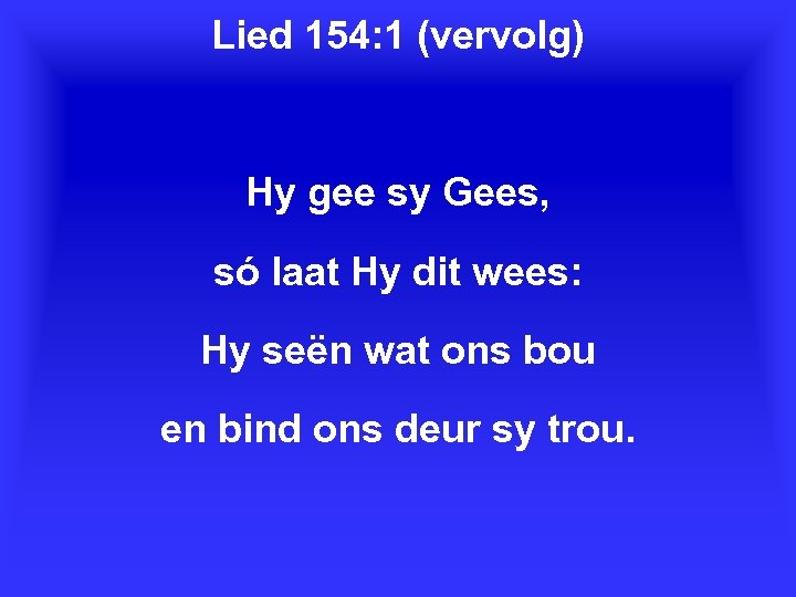 Lied 154: 1 (vervolg) Hy gee sy Gees, só laat Hy dit wees: Hy