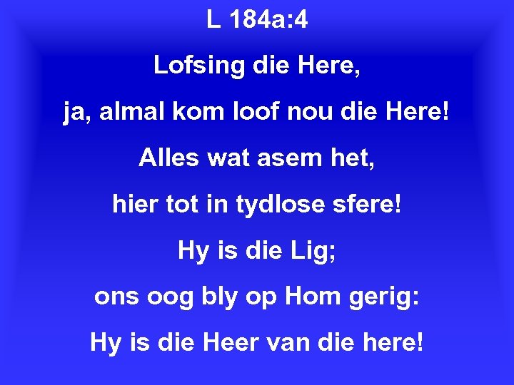 L 184 a: 4 Lofsing die Here, ja, almal kom loof nou die Here!
