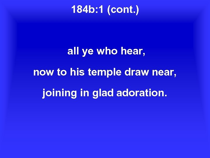 184 b: 1 (cont. ) all ye who hear, now to his temple draw