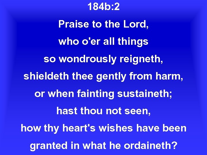 184 b: 2 Praise to the Lord, who o'er all things so wondrously reigneth,