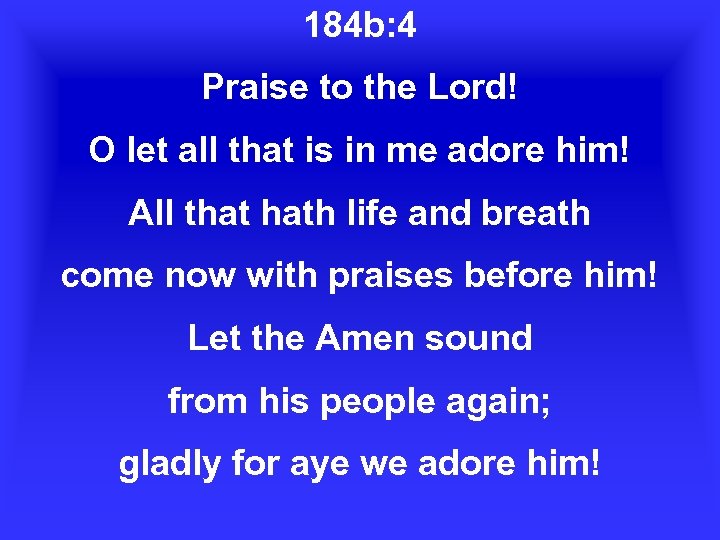 184 b: 4 Praise to the Lord! O let all that is in me