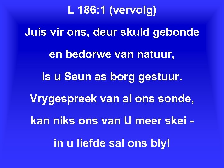 L 186: 1 (vervolg) Juis vir ons, deur skuld gebonde en bedorwe van natuur,