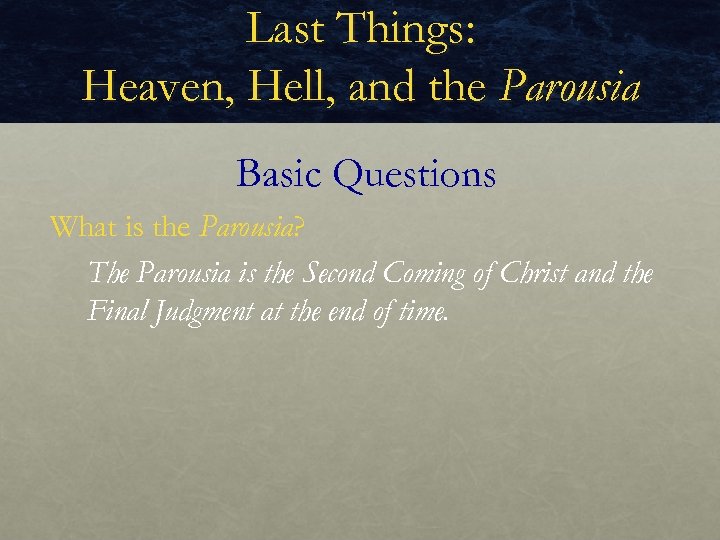 Last Things: Heaven, Hell, and the Parousia Basic Questions What is the Parousia? The