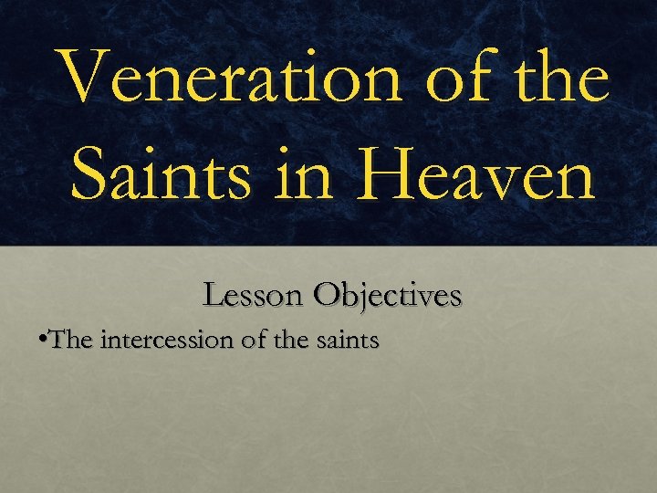Veneration of the Saints in Heaven Lesson Objectives • The intercession of the saints