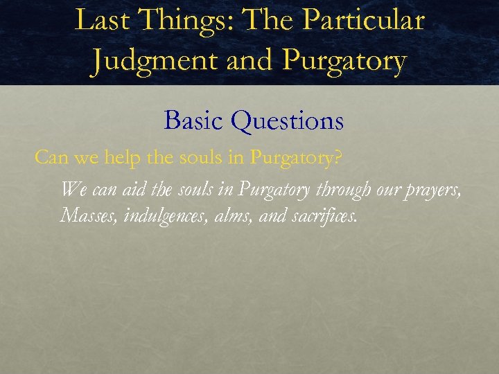 Last Things: The Particular Judgment and Purgatory Basic Questions Can we help the souls