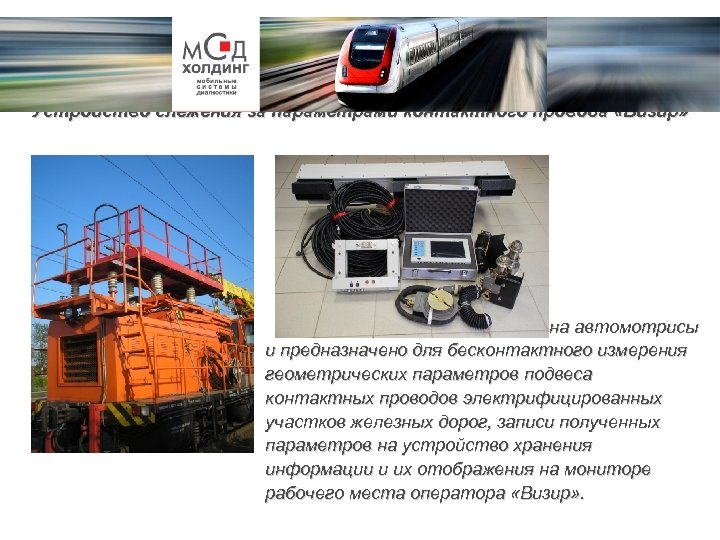 Устройство слежения за параметрами контактного провода «Визир» Устройство устанавливается на автомотрисы и предназначено для