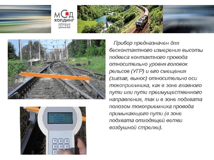Прибор предназначен для бесконтактного измерения высоты подвеса контактного провода относительно уровня головок рельсов (УГР)