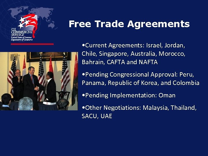 Free Trade Agreements • Current Agreements: Israel, Jordan, Chile, Singapore, Australia, Morocco, Bahrain, CAFTA