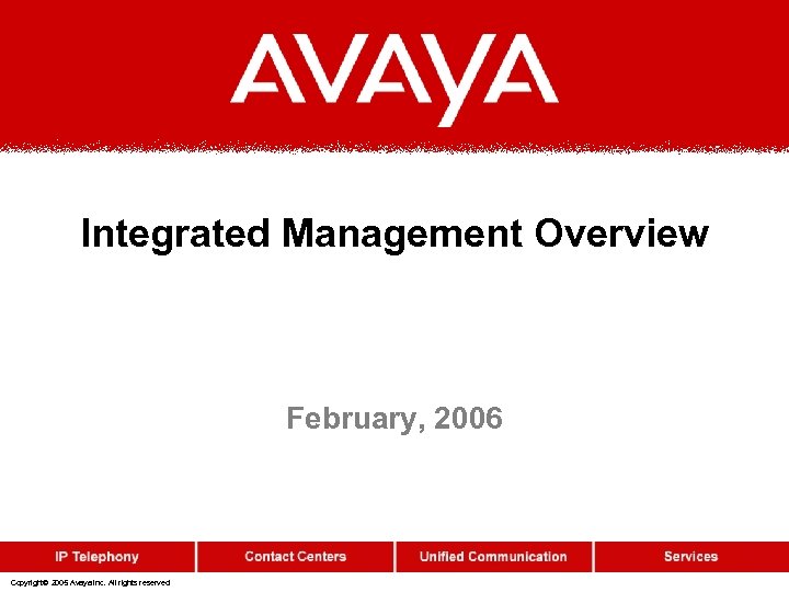 Integrated Management Overview February, 2006 Copyright© 2005 Avaya Inc. All rights reserved 