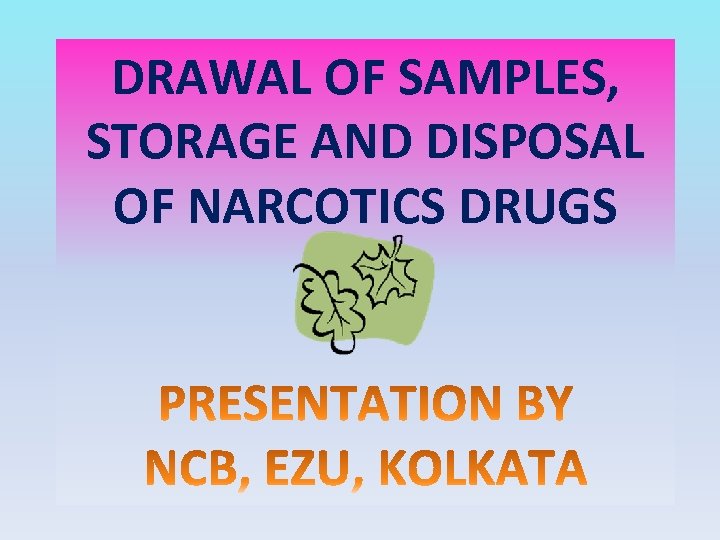 DRAWAL OF SAMPLES, STORAGE AND DISPOSAL OF NARCOTICS DRUGS 