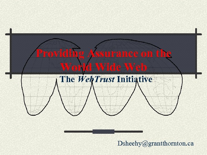 Providing Assurance on the World Wide Web The Web. Trust Initiative Dsheehy@grantthornton. ca 