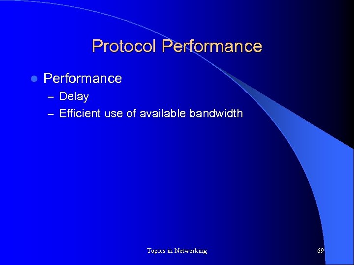 Protocol Performance – Delay – Efficient use of available bandwidth Topics in Networking 69