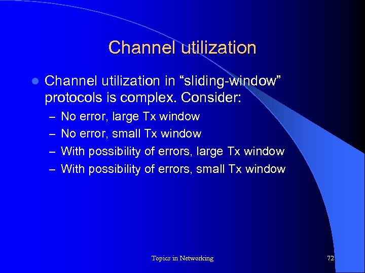 Channel utilization l Channel utilization in “sliding-window” protocols is complex. Consider: – No error,