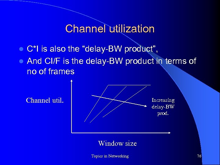 Channel utilization C*I is also the “delay-BW product”, l And CI/F is the delay-BW