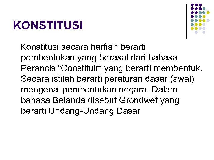 KONSTITUSI Konstitusi secara harfiah berarti pembentukan yang berasal dari bahasa Perancis “Constituir” yang berarti