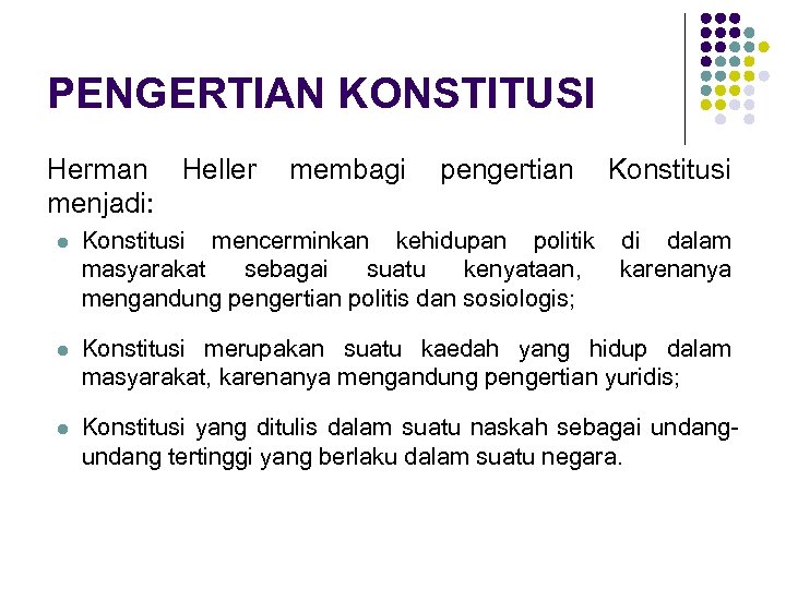 PENGERTIAN KONSTITUSI Herman Heller menjadi: membagi pengertian Konstitusi l Konstitusi mencerminkan kehidupan politik masyarakat