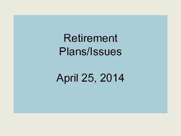 Retirement Plans/Issues April 25, 2014 