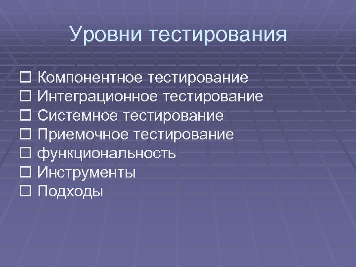 Уровни тестирования Компонентное тестирование Интеграционное тестирование Системное тестирование Приемочное тестирование функциональность Инструменты Подходы 