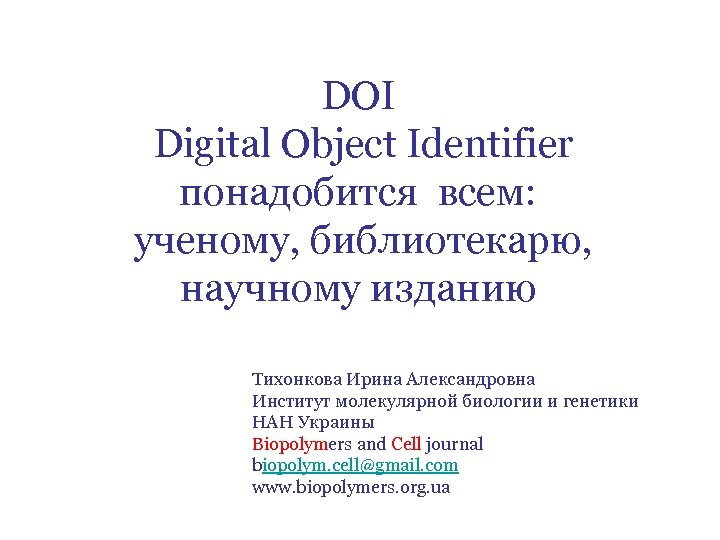 DOI Digital Object Identifier понадобится всем: ученому, библиотекарю, научному изданию Тихонкова Ирина Александровна Институт