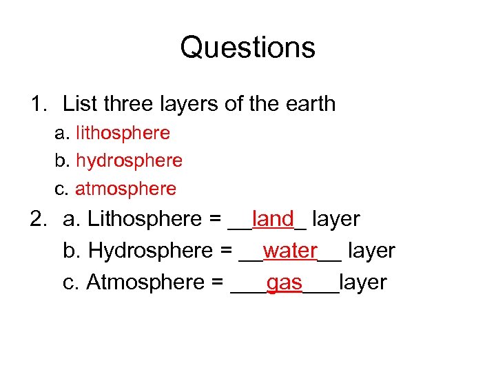 Questions 1. List three layers of the earth a. lithosphere b. hydrosphere c. atmosphere