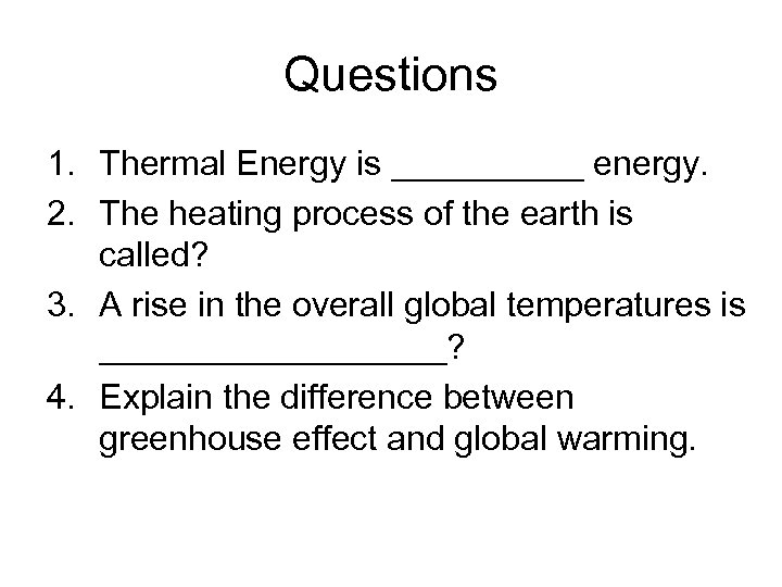 Questions 1. Thermal Energy is _____ energy. 2. The heating process of the earth