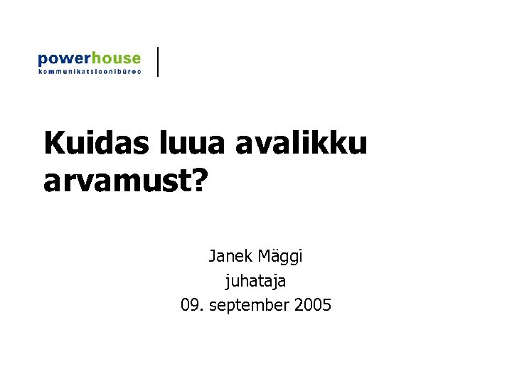 Kuidas luua avalikku arvamust? Janek Mäggi juhataja 09. september 2005 
