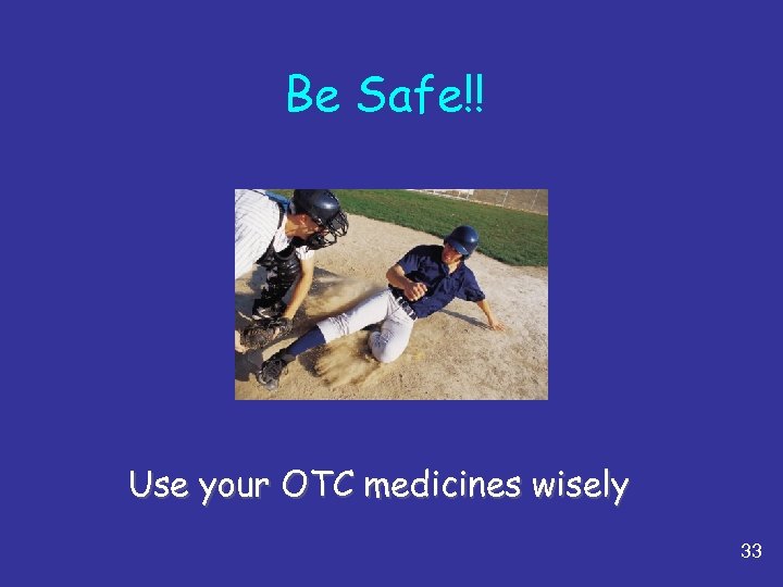 Be Safe!! Use your OTC medicines wisely 33 