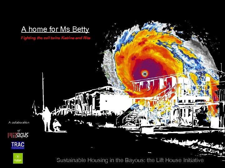 A home for Ms Betty Fighting the evil twins Katrina and Rita A collaboration