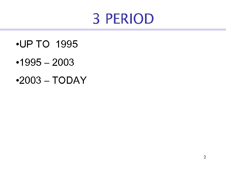 3 PERIOD • UP TO 1995 • 1995 – 2003 • 2003 – TODAY