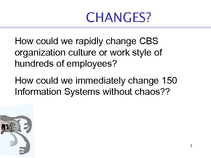 CHANGES? How could we rapidly change CBS organization culture or work style of hundreds