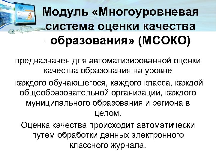 Модуль «Многоуровневая система оценки качества образования» (МСОКО) предназначен для автоматизированной оценки качества образования на