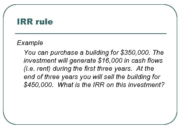 IRR rule Example You can purchase a building for $350, 000. The investment will