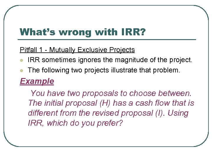 What’s wrong with IRR? Pitfall 1 - Mutually Exclusive Projects l IRR sometimes ignores