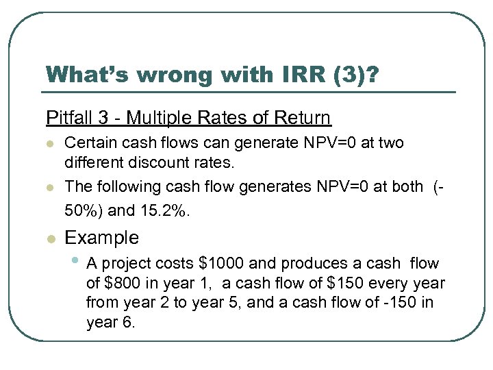 What’s wrong with IRR (3)? Pitfall 3 - Multiple Rates of Return l l