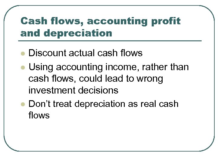 Cash flows, accounting profit and depreciation l l l Discount actual cash flows Using