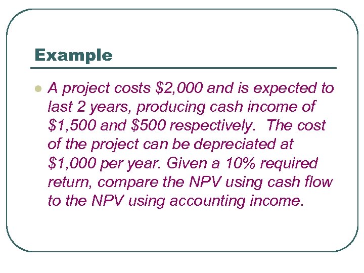 Example l A project costs $2, 000 and is expected to last 2 years,
