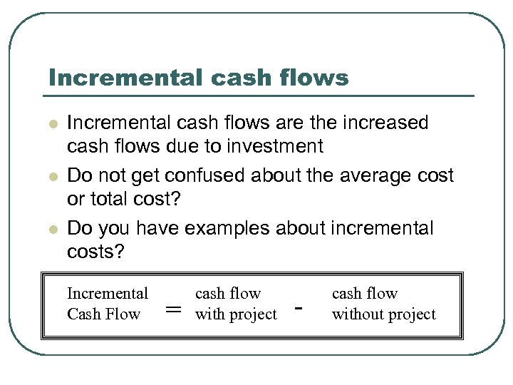 Incremental cash flows l l l Incremental cash flows are the increased cash flows