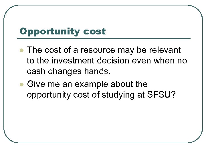Opportunity cost l l The cost of a resource may be relevant to the