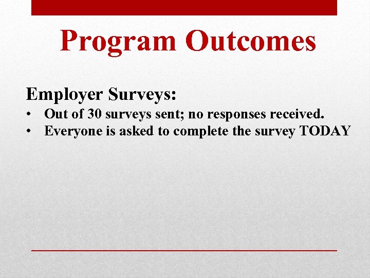 Program Outcomes Employer Surveys: • Out of 30 surveys sent; no responses received. •