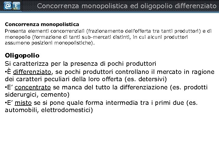 Concorrenza monopolistica ed oligopolio differenziato Concorrenza monopolistica Presenta elementi concorrenziali (frazionamento dell’offerta tra tanti