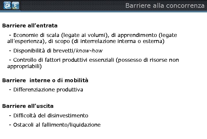 Barriere alla concorrenza Barriere all’entrata § - Economie di scala (legate ai volumi), di