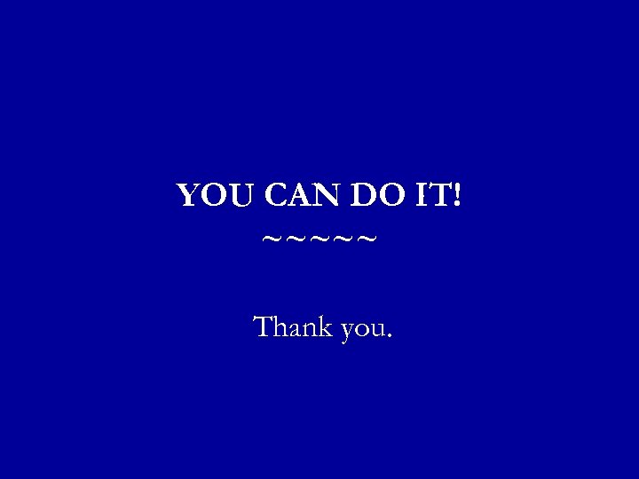 YOU CAN DO IT! ~~~~~ Thank you. 
