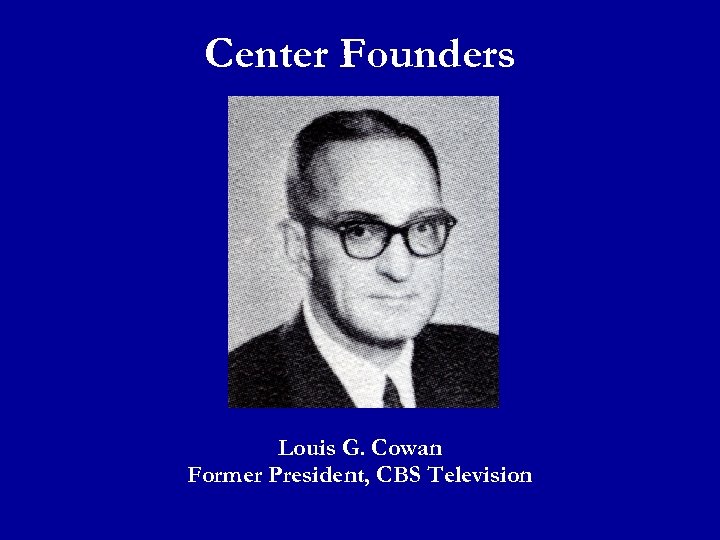 Center Founders Louis G. Cowan Former President, CBS Television 