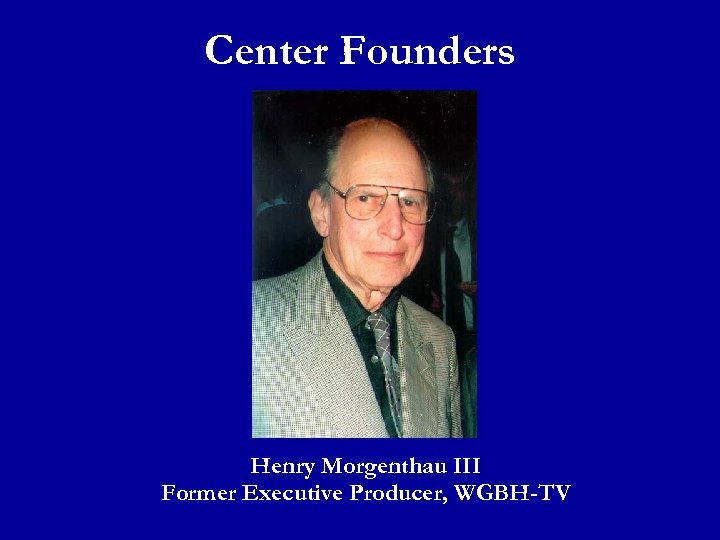 Center Founders Henry Morgenthau III Former Executive Producer, WGBH-TV 