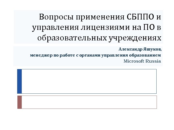 Вопросы применения СБППО и управления лицензиями на ПО в образовательных учреждениях Александр Яшуков, менеджер