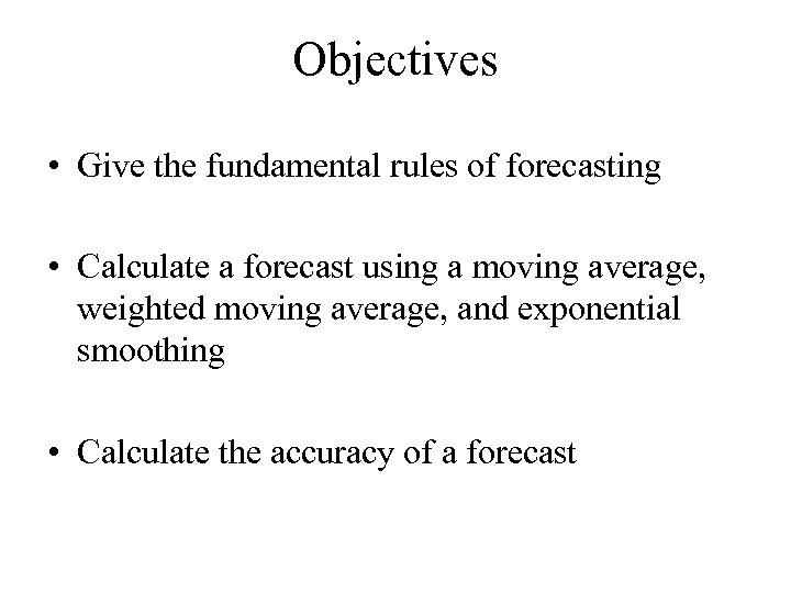 Objectives • Give the fundamental rules of forecasting • Calculate a forecast using a