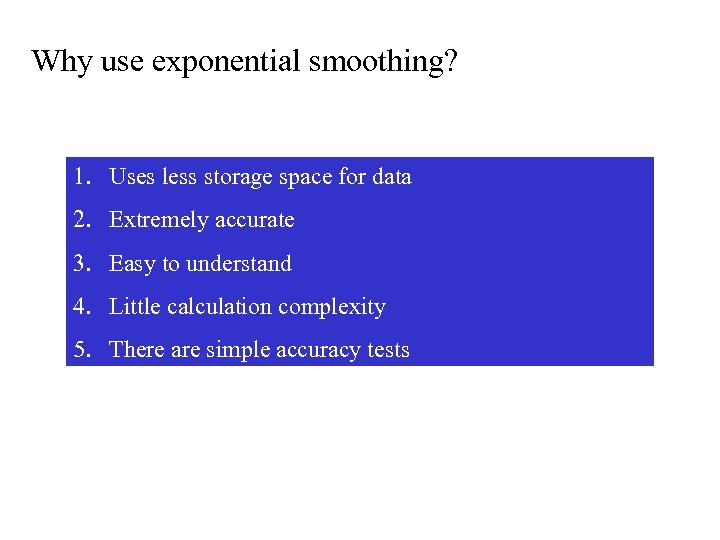 Why use exponential smoothing? 1. Uses less storage space for data 2. Extremely accurate